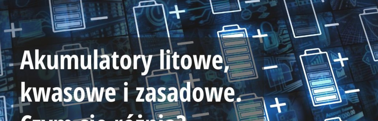 Akumulatory litowe, kwasowe i zasadowe - czym się różnią?